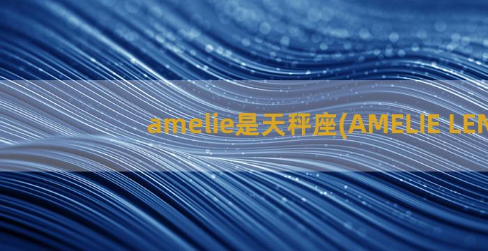 amelie是天秤座(AMELIE LENS)